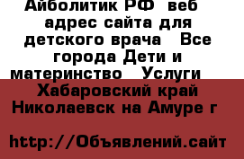 Айболитик.РФ  веб – адрес сайта для детского врача - Все города Дети и материнство » Услуги   . Хабаровский край,Николаевск-на-Амуре г.